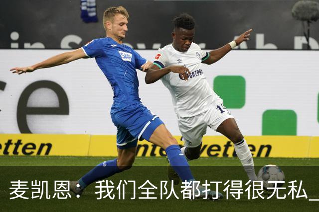 麦凯恩：我们全队都打得很无私 都希望看到队友取得成功